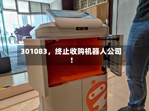 301083	，终止收购机器人公司！-第3张图片