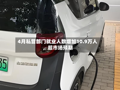 4月私营部门就业人数增加10.9万人，超市场预期-第2张图片