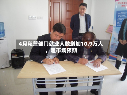 4月私营部门就业人数增加10.9万人，超市场预期-第3张图片
