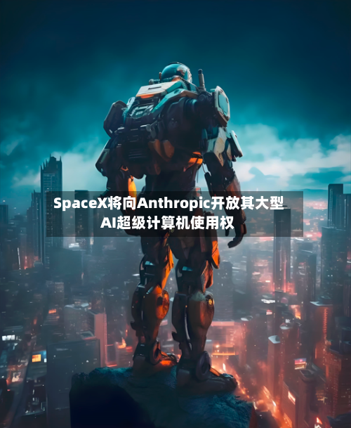 SpaceX将向Anthropic开放其大型AI超级计算机使用权-第1张图片