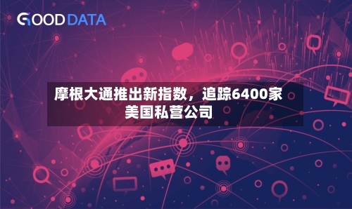 摩根大通推出新指数，追踪6400家美国私营公司-第2张图片