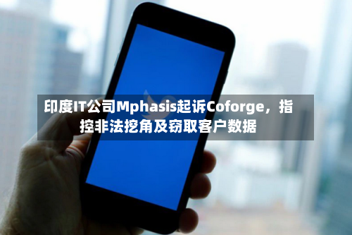 印度IT公司Mphasis起诉Coforge，指控非法挖角及窃取客户数据-第3张图片