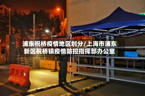 浦东祝桥疫情地区划分/上海市浦东新区祝桥镇疫情防控指挥部办公室-第1张图片