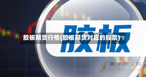 胶板期货行情(胶板期货对应的股票)-第1张图片