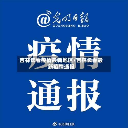 吉林长春疫情最新地区/吉林长春最新疫情通报-第3张图片