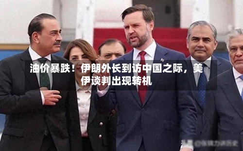 油价暴跌！伊朗外长到访中国之际，美伊谈判出现转机-第1张图片