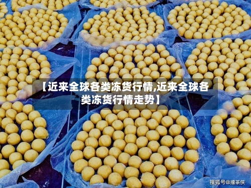 【近来全球各类冻货行情,近来全球各类冻货行情走势】-第1张图片