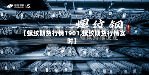 【螺纹期货行情1901,螺纹期货行情实时】-第2张图片