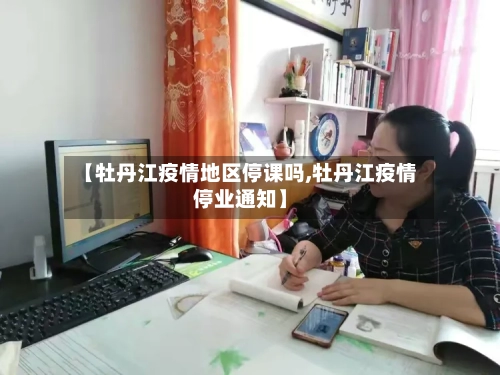 【牡丹江疫情地区停课吗,牡丹江疫情停业通知】-第2张图片