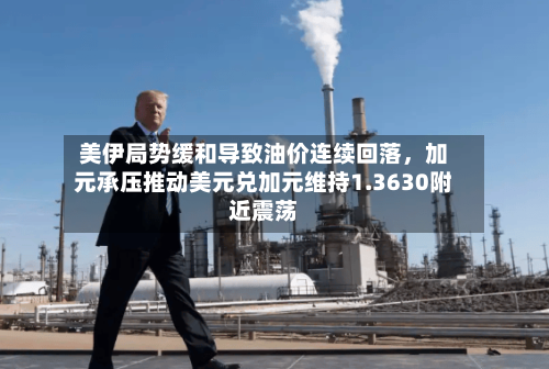 美伊局势缓和导致油价连续回落	，加元承压推动美元兑加元维持1.3630附近震荡-第3张图片