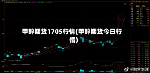 甲醇期货1705行情(甲醇期货今日行情)-第2张图片
