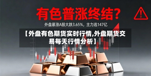 【外盘有色期货实时行情,外盘期货交易每天行情分析】-第3张图片