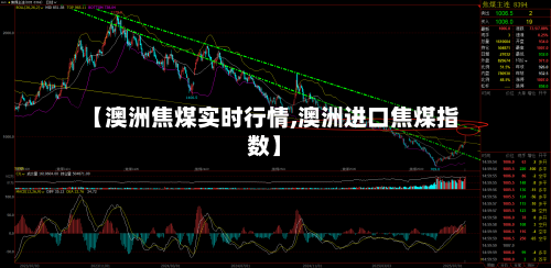 【澳洲焦煤实时行情,澳洲进口焦煤指数】-第1张图片
