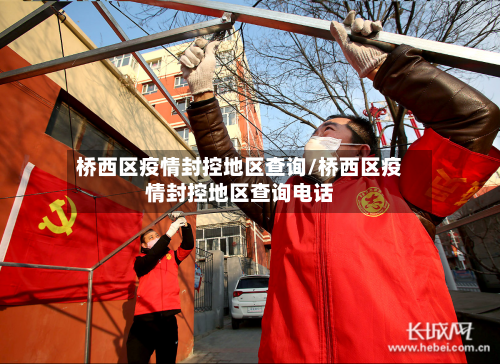 桥西区疫情封控地区查询/桥西区疫情封控地区查询电话-第2张图片