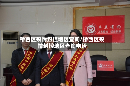 桥西区疫情封控地区查询/桥西区疫情封控地区查询电话-第1张图片