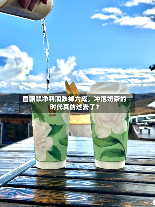 香飘飘净利润跌掉六成	，冲泡奶茶的时代真的过去了？-第1张图片