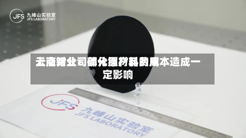云南锗业：部分原材料费用上涨对公司磷化铟产品的成本造成一定影响-第3张图片