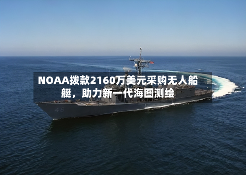 NOAA拨款2160万美元采购无人船艇，助力新一代海图测绘-第2张图片