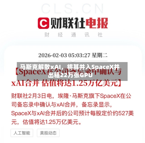 马斯克解散xAI	，将其并入SpaceX并出租22万张GPU-第1张图片
