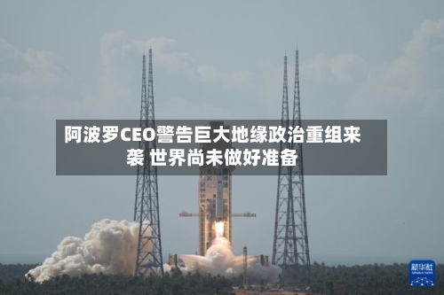 阿波罗CEO警告巨大地缘政治重组来袭 世界尚未做好准备-第2张图片