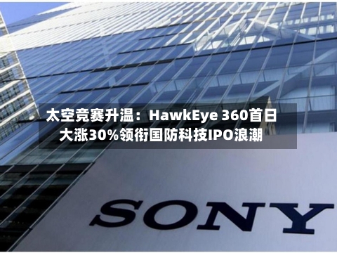 太空竞赛升温：HawkEye 360首日大涨30%领衔国防科技IPO浪潮-第1张图片