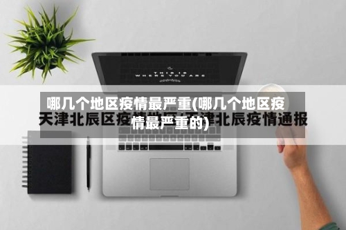 哪几个地区疫情最严重(哪几个地区疫情最严重的)-第1张图片