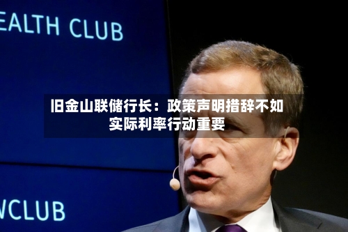 旧金山联储行长：政策声明措辞不如实际利率行动重要-第2张图片