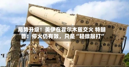 局势升级！美伊在霍尔木兹交火 特朗普：停火仍有效	，只是“轻微敲打	”-第2张图片