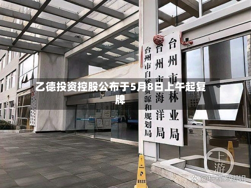 乙德投资控股公布于5月8日上午起复牌-第2张图片