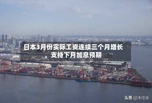日本3月份实际工资连续三个月增长	，支持下月加息预期-第1张图片
