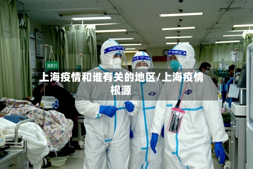 上海疫情和谁有关的地区/上海疫情根源-第1张图片