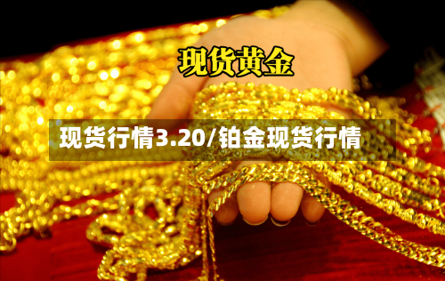 现货行情3.20/铂金现货行情-第3张图片