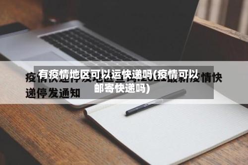 有疫情地区可以运快递吗(疫情可以邮寄快递吗)-第1张图片