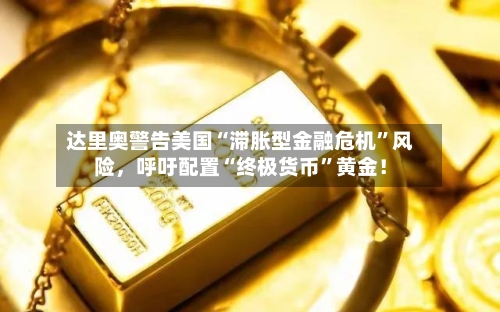 达里奥警告美国“滞胀型金融危机	”风险	，呼吁配置“终极货币”黄金！-第2张图片