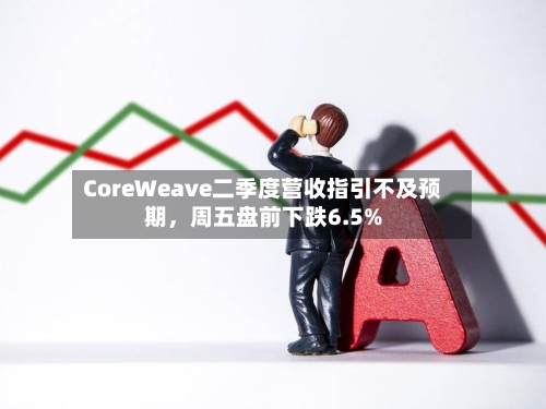 CoreWeave二季度营收指引不及预期，周五盘前下跌6.5%-第1张图片