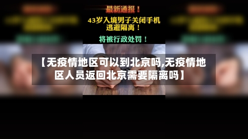【无疫情地区可以到北京吗,无疫情地区人员返回北京需要隔离吗】-第1张图片