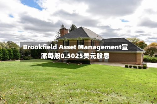 Brookfield Asset Management宣派每股0.5025美元股息-第1张图片