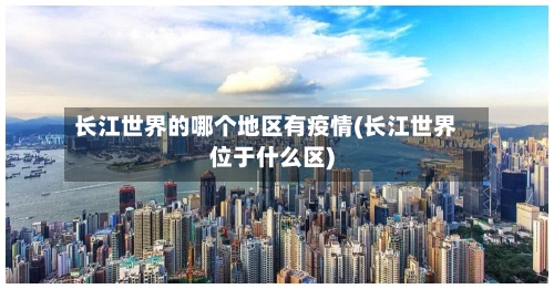 长江世界的哪个地区有疫情(长江世界位于什么区)-第2张图片