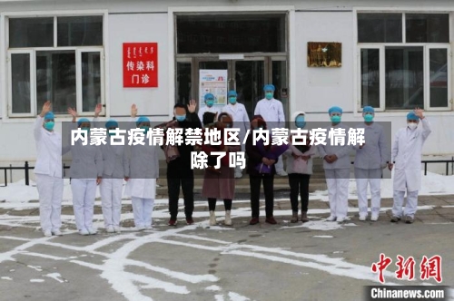 内蒙古疫情解禁地区/内蒙古疫情解除了吗-第1张图片