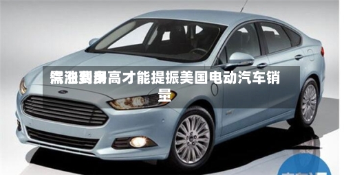 汽油费用需涨到多高才能提振美国电动汽车销量-第1张图片