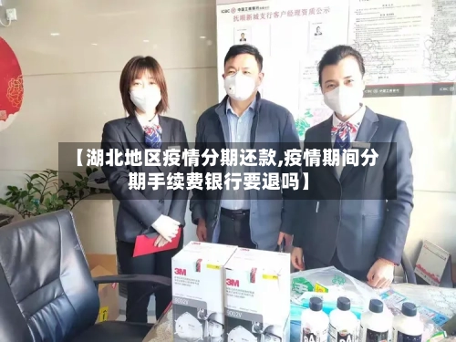 【湖北地区疫情分期还款,疫情期间分期手续费银行要退吗】-第1张图片
