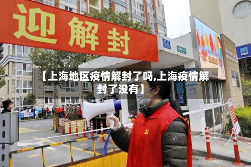 【上海地区疫情解封了吗,上海疫情解封了没有】-第2张图片