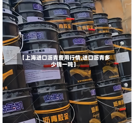 【上海进口沥青费用行情,进口沥青多少钱一吨】-第1张图片