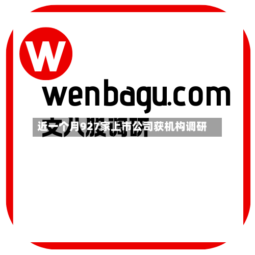 近一个月927家上市公司获机构调研-第1张图片