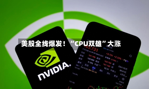 美股全线爆发！“CPU双雄”大涨-第1张图片