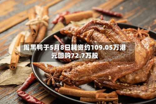 周黑鸭于5月8日耗资约109.05万港元回购72.7万股-第1张图片