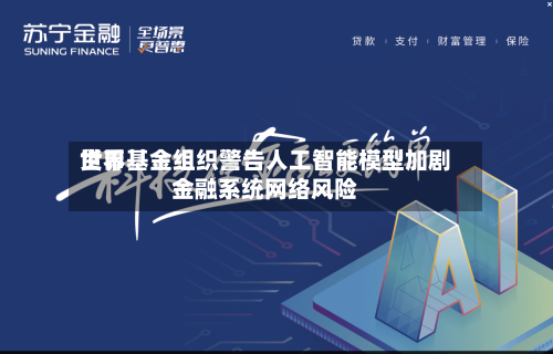 世界货币基金组织警告人工智能模型加剧金融系统网络风险-第1张图片