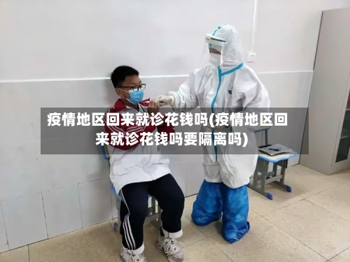 疫情地区回来就诊花钱吗(疫情地区回来就诊花钱吗要隔离吗)-第3张图片
