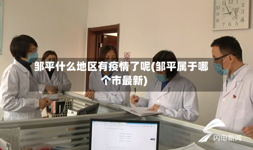邹平什么地区有疫情了呢(邹平属于哪个市最新)-第1张图片