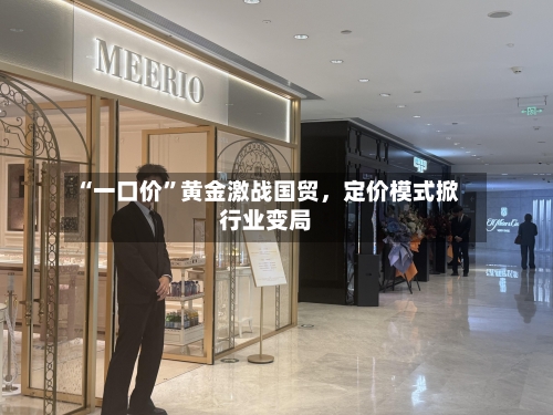 “一口价	”黄金激战国贸，定价模式掀行业变局-第1张图片